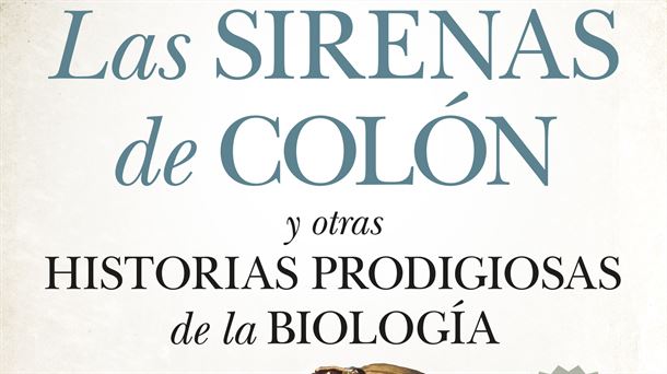“Las sirenas de Colón y otras historias prodigiosas de la biología", de Raúl Rivas